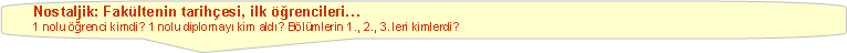 Keleri Yuvarlanm Dikdrtgen Belirtme izgisi: Nostaljik: Fakltenin tarihesi, ilk rencileri 1 nolu renci kimdi? 1 nolu diplomay kim ald? Blmlerin 1., 2., 3. leri kimlerdi?